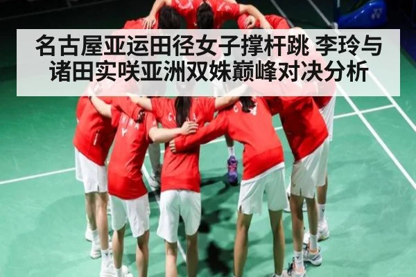 名古屋亚运田径女子撑杆跳 李玲与诸田实咲亚洲双姝巅峰对决分析